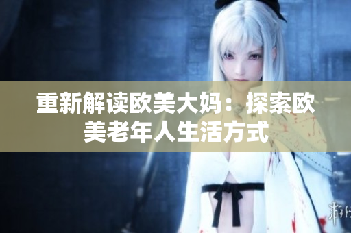 重新解读欧美大妈：探索欧美老年人生活方式