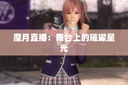 魔月直播：舞台上的璀璨星光