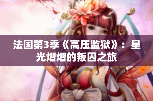 法国第3季《高压监狱》：星光熠熠的叛囚之旅