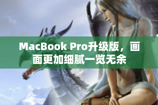 MacBook Pro升级版，画面更加细腻一览无余
