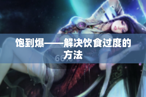饱到爆——解决饮食过度的方法