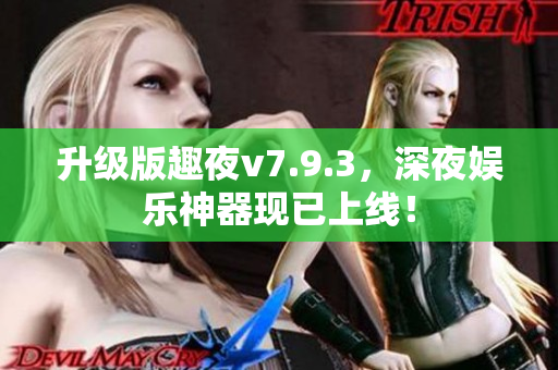 升级版趣夜v7.9.3，深夜娱乐神器现已上线！