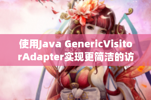 使用Java GenericVisitorAdapter实现更简洁的访问器模式