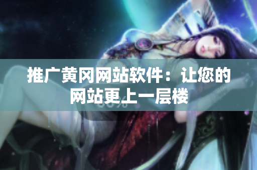 推广黄冈网站软件：让您的网站更上一层楼