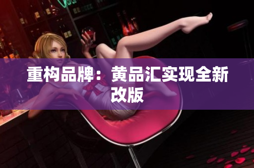 重构品牌：黄品汇实现全新改版