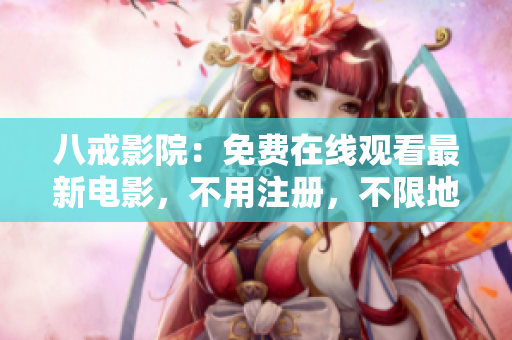 八戒影院：免费在线观看最新电影，不用注册，不限地区。