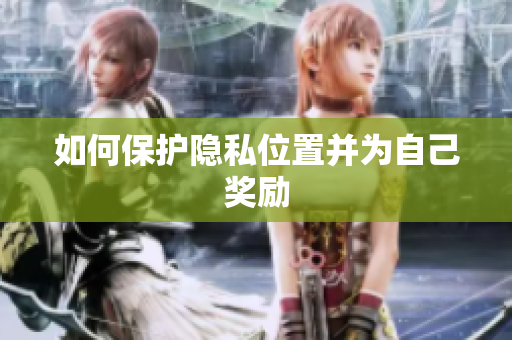 如何保护隐私位置并为自己奖励