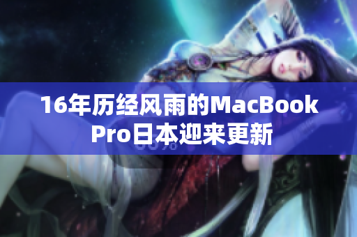 16年历经风雨的MacBook Pro日本迎来更新