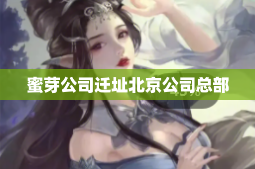 蜜芽公司迁址北京公司总部