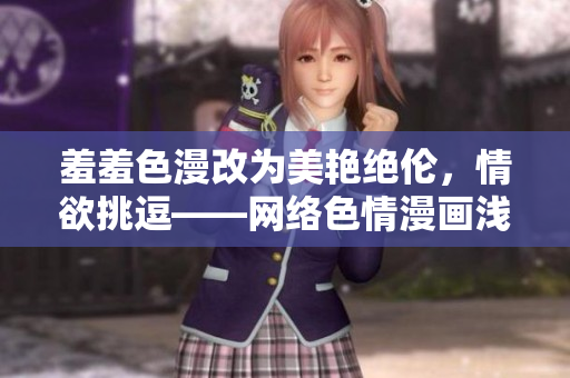 羞羞色漫改为美艳绝伦，情欲挑逗——网络色情漫画浅析