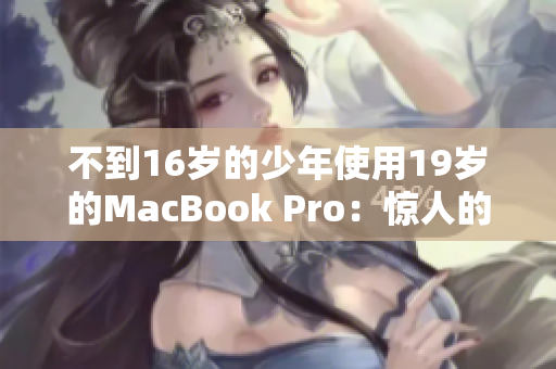不到16岁的少年使用19岁的MacBook Pro：惊人的耐用性