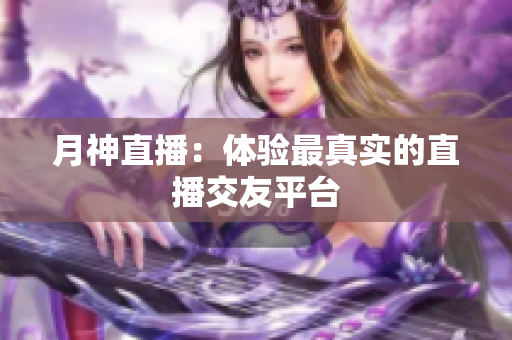 月神直播：体验最真实的直播交友平台