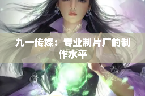 九一传媒：专业制片厂的制作水平