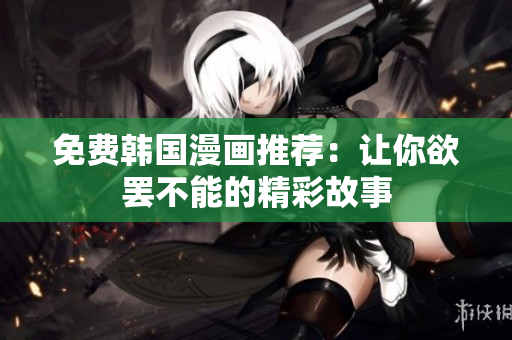 免费韩国漫画推荐：让你欲罢不能的精彩故事