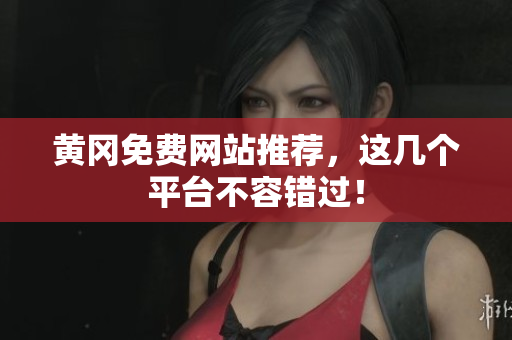 黄冈免费网站推荐，这几个平台不容错过！