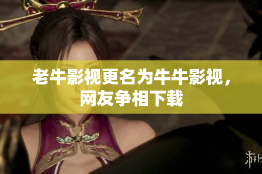 老牛影视更名为牛牛影视，网友争相下载