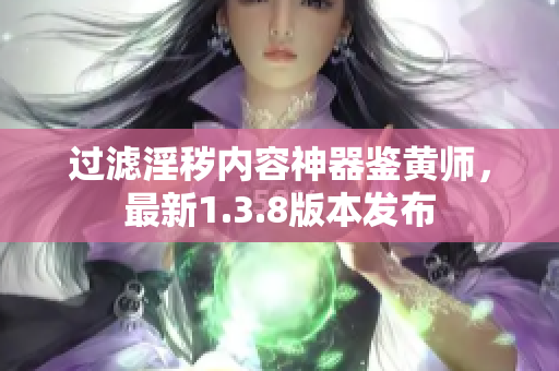 过滤淫秽内容神器鉴黄师，最新1.3.8版本发布