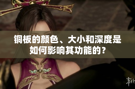 铜板的颜色、大小和深度是如何影响其功能的？
