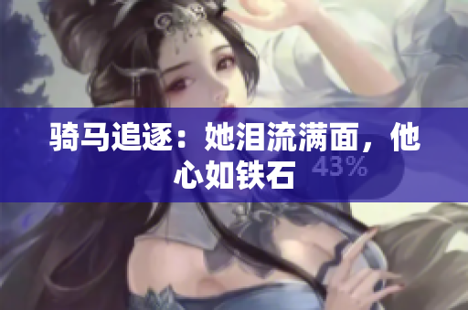 骑马追逐：她泪流满面，他心如铁石