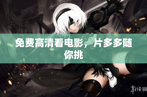 免费高清看电影，片多多随你挑