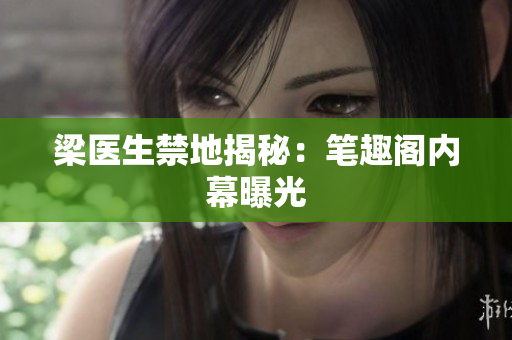 梁医生禁地揭秘：笔趣阁内幕曝光