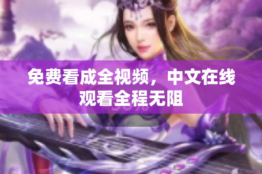 免费看成全视频，中文在线观看全程无阻