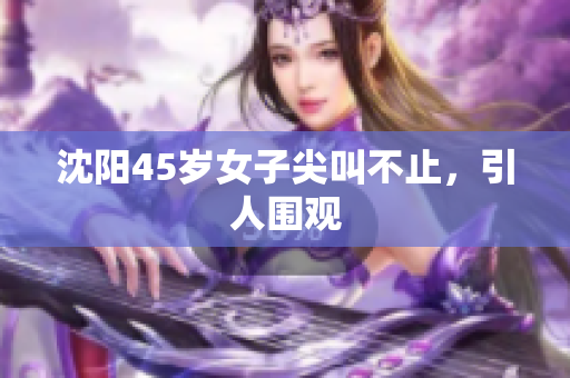 沈阳45岁女子尖叫不止，引人围观