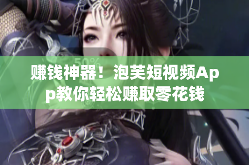 赚钱神器！泡芙短视频App教你轻松赚取零花钱