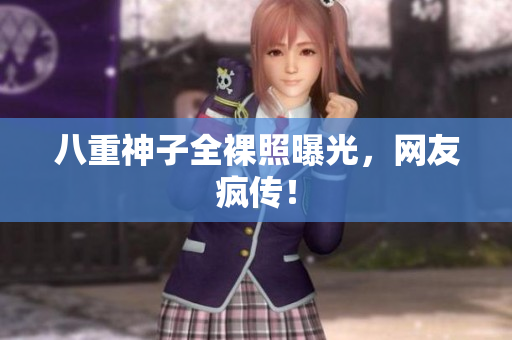 八重神子全裸照曝光，网友疯传！
