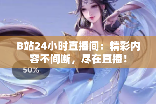 B站24小时直播间：精彩内容不间断，尽在直播！