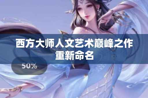 西方大师人文艺术巅峰之作重新命名