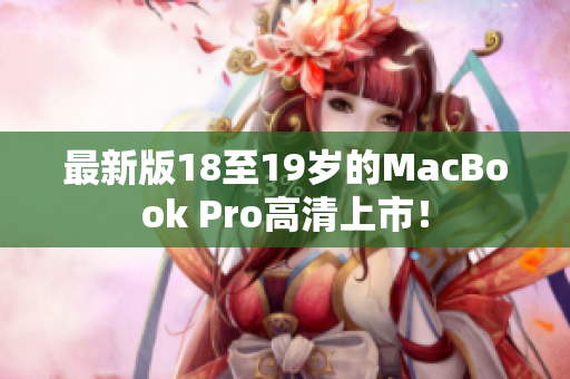最新版18至19岁的MacBook Pro高清上市！