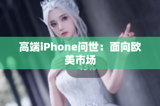 高端iPhone问世：面向欧美市场