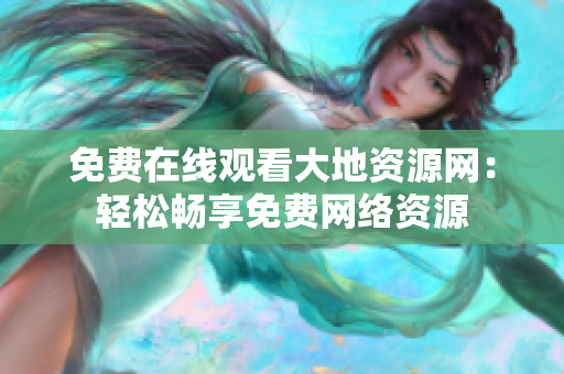 免费在线观看大地资源网：轻松畅享免费网络资源