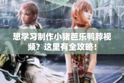 想学习制作小猪芭乐鸭脖视频？这里有全攻略！