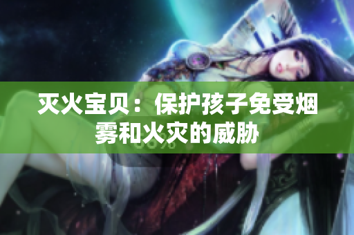 灭火宝贝：保护孩子免受烟雾和火灾的威胁