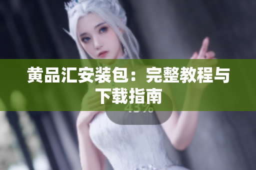 黄品汇安装包：完整教程与下载指南