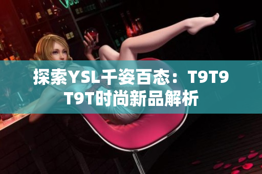 探索YSL千姿百态：T9T9T9T时尚新品解析
