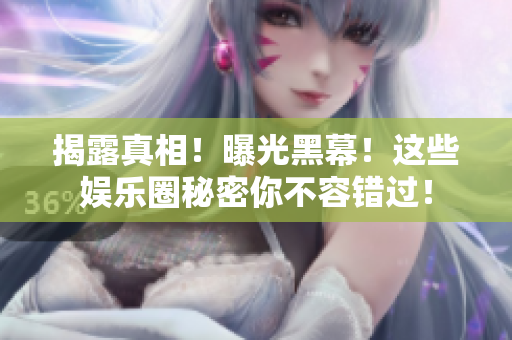 揭露真相！曝光黑幕！这些娱乐圈秘密你不容错过！