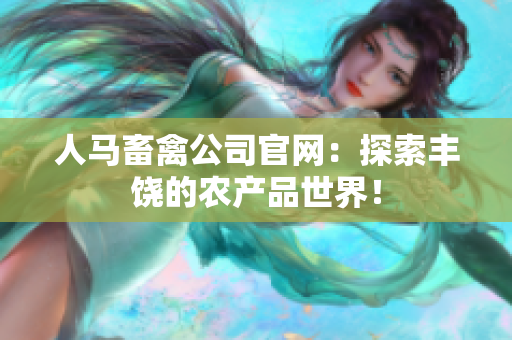 人马畜禽公司官网：探索丰饶的农产品世界！