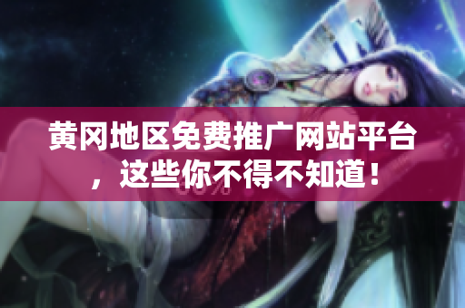 黄冈地区免费推广网站平台，这些你不得不知道！