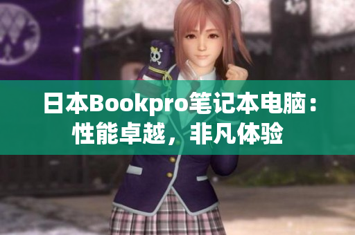日本Bookpro笔记本电脑：性能卓越，非凡体验
