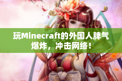 玩Minecraft的外国人脾气爆炸，冲击网络！