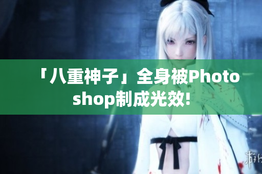 「八重神子」全身被Photoshop制成光效!