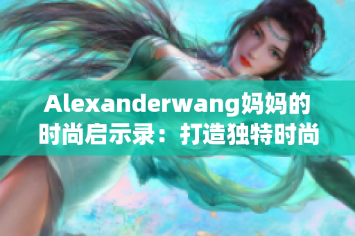 Alexanderwang妈妈的时尚启示录：打造独特时尚风格