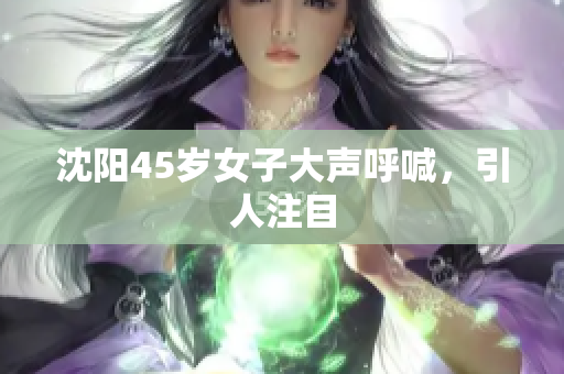 沈阳45岁女子大声呼喊，引人注目
