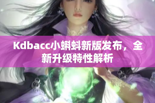 Kdbacc小蝌蚪新版发布，全新升级特性解析