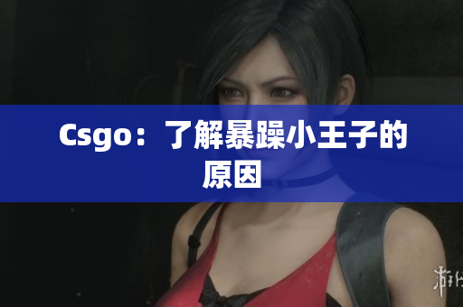 Csgo：了解暴躁小王子的原因