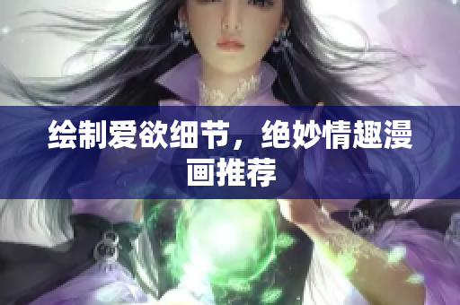 绘制爱欲细节，绝妙情趣漫画推荐