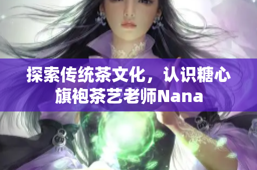 探索传统茶文化，认识糖心旗袍茶艺老师Nana